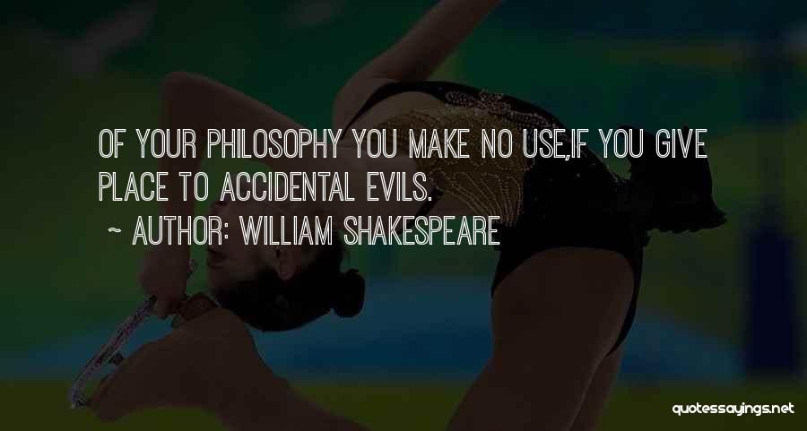 William Shakespeare Quotes: Of Your Philosophy You Make No Use,if You Give Place To Accidental Evils.
