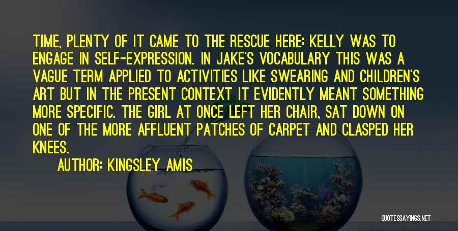 Kingsley Amis Quotes: Time, Plenty Of It Came To The Rescue Here: Kelly Was To Engage In Self-expression. In Jake's Vocabulary This Was