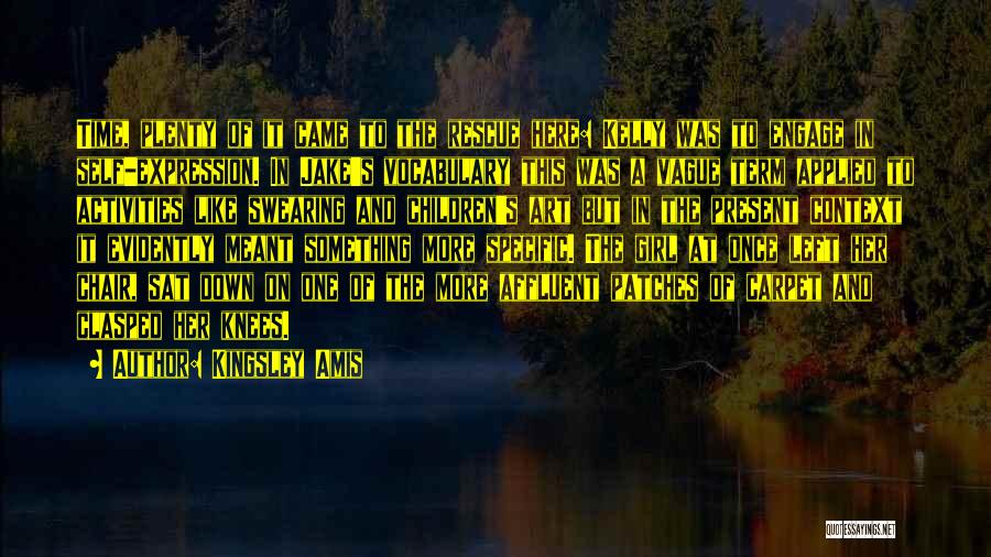 Kingsley Amis Quotes: Time, Plenty Of It Came To The Rescue Here: Kelly Was To Engage In Self-expression. In Jake's Vocabulary This Was