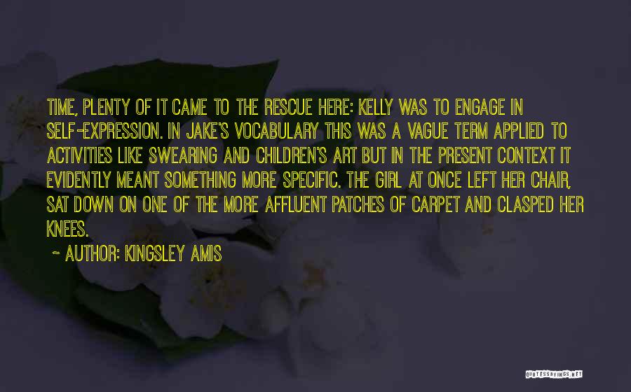 Kingsley Amis Quotes: Time, Plenty Of It Came To The Rescue Here: Kelly Was To Engage In Self-expression. In Jake's Vocabulary This Was