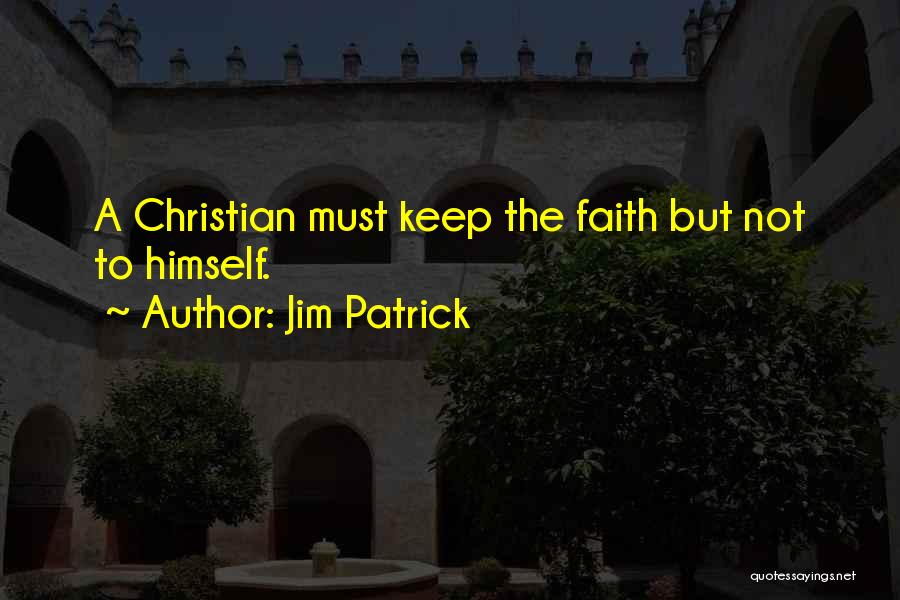 Jim Patrick Quotes: A Christian Must Keep The Faith But Not To Himself.