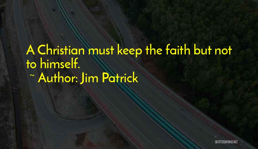 Jim Patrick Quotes: A Christian Must Keep The Faith But Not To Himself.