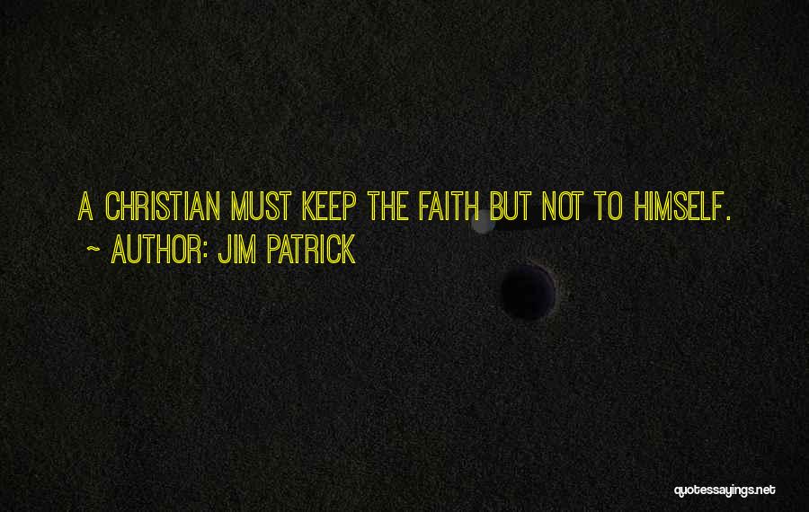 Jim Patrick Quotes: A Christian Must Keep The Faith But Not To Himself.