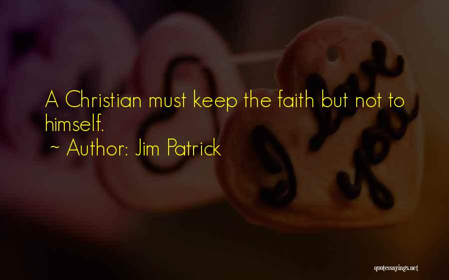 Jim Patrick Quotes: A Christian Must Keep The Faith But Not To Himself.