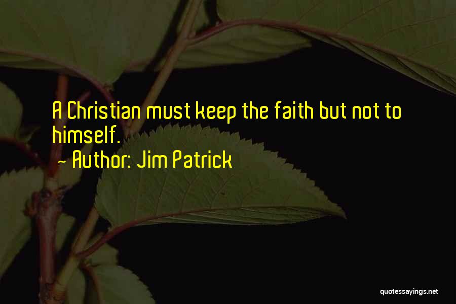Jim Patrick Quotes: A Christian Must Keep The Faith But Not To Himself.