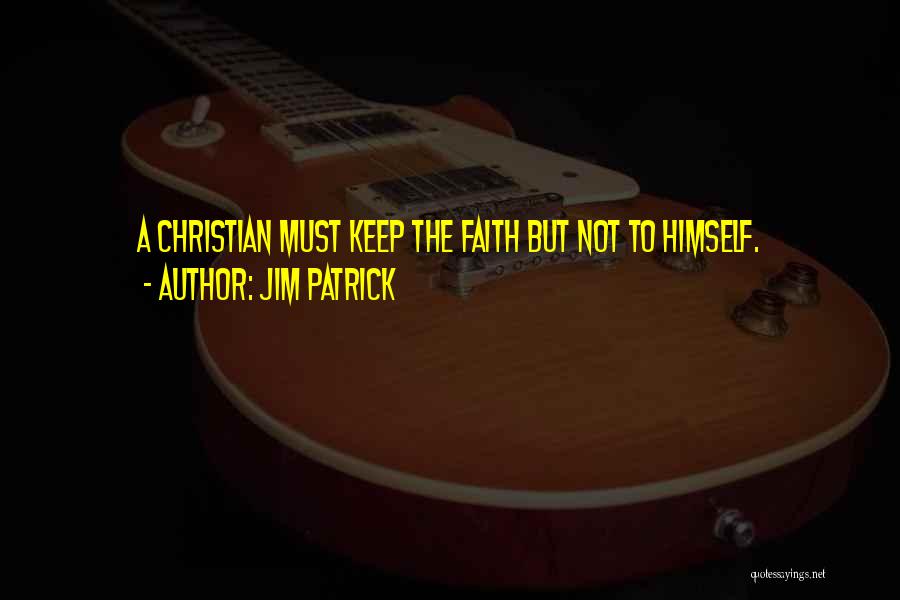 Jim Patrick Quotes: A Christian Must Keep The Faith But Not To Himself.