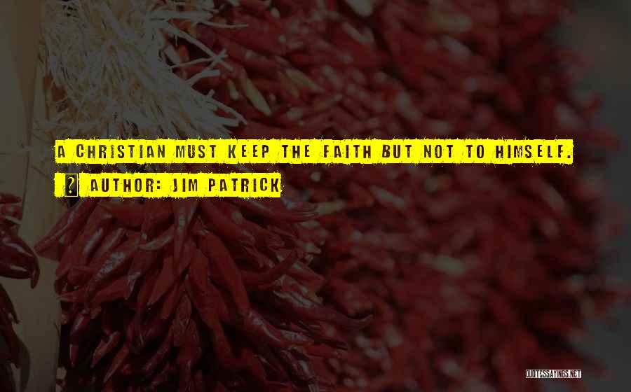 Jim Patrick Quotes: A Christian Must Keep The Faith But Not To Himself.