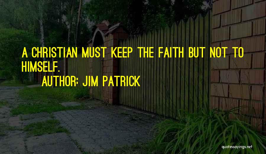 Jim Patrick Quotes: A Christian Must Keep The Faith But Not To Himself.