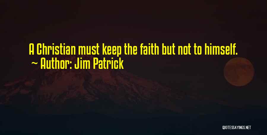 Jim Patrick Quotes: A Christian Must Keep The Faith But Not To Himself.