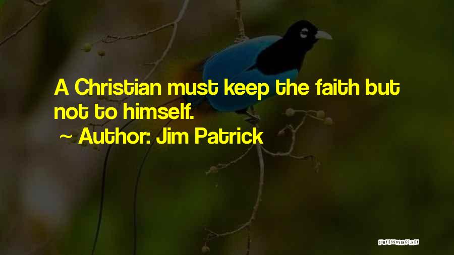 Jim Patrick Quotes: A Christian Must Keep The Faith But Not To Himself.