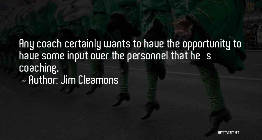 Jim Cleamons Quotes: Any Coach Certainly Wants To Have The Opportunity To Have Some Input Over The Personnel That He's Coaching.