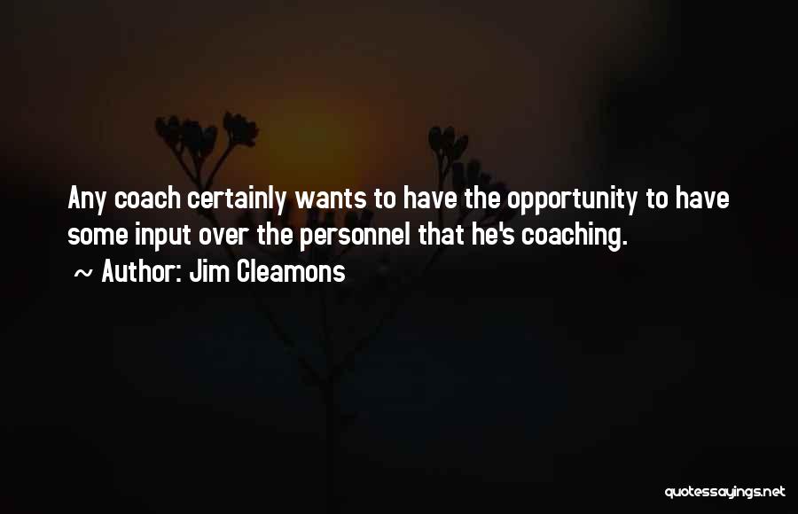 Jim Cleamons Quotes: Any Coach Certainly Wants To Have The Opportunity To Have Some Input Over The Personnel That He's Coaching.