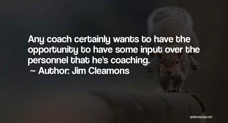 Jim Cleamons Quotes: Any Coach Certainly Wants To Have The Opportunity To Have Some Input Over The Personnel That He's Coaching.