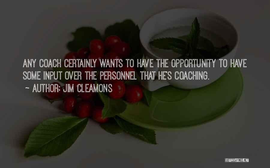 Jim Cleamons Quotes: Any Coach Certainly Wants To Have The Opportunity To Have Some Input Over The Personnel That He's Coaching.
