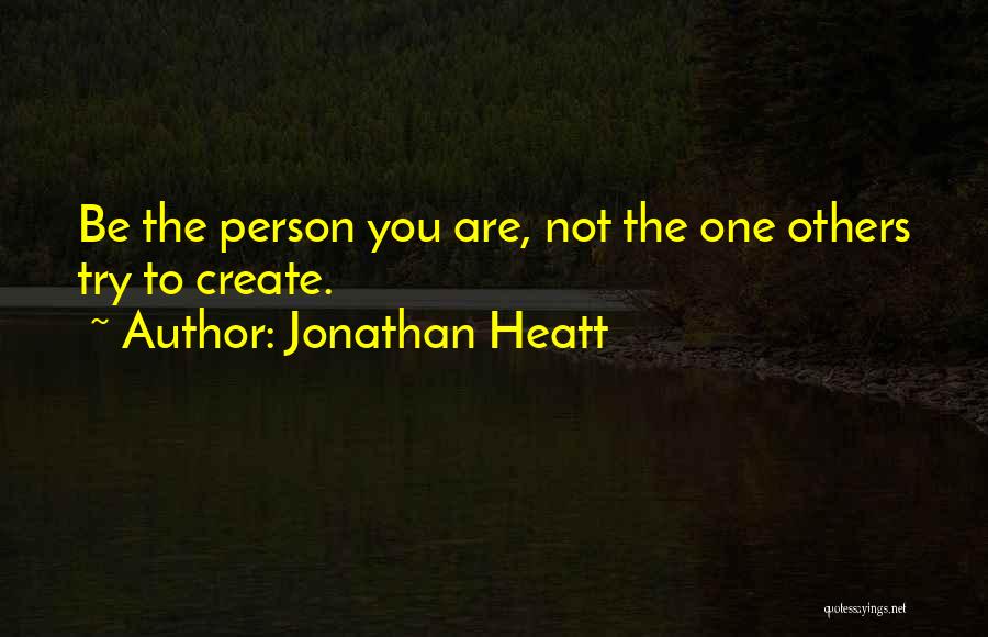 Jonathan Heatt Quotes: Be The Person You Are, Not The One Others Try To Create.