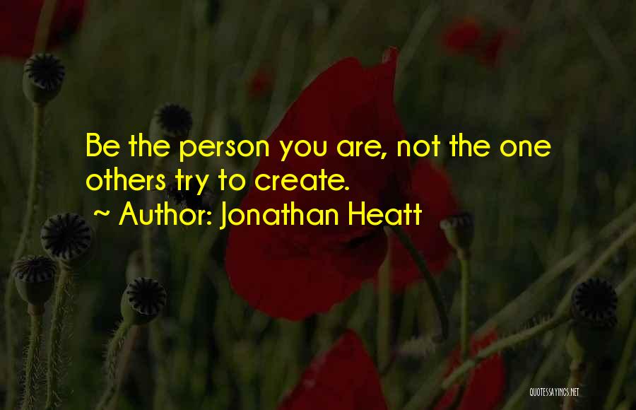 Jonathan Heatt Quotes: Be The Person You Are, Not The One Others Try To Create.