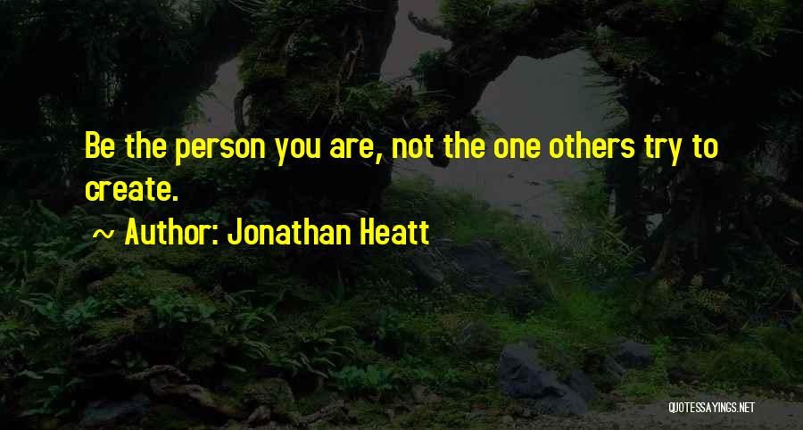 Jonathan Heatt Quotes: Be The Person You Are, Not The One Others Try To Create.