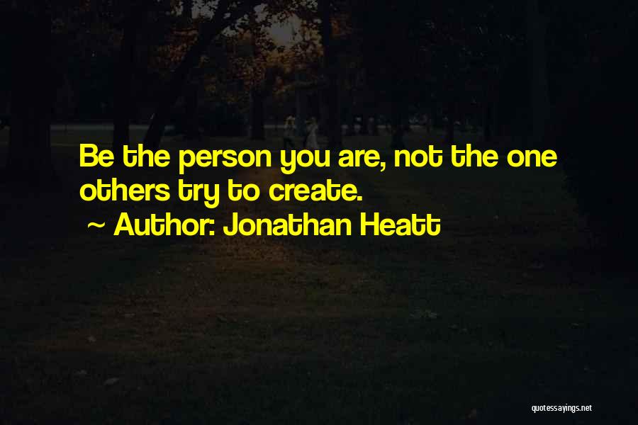 Jonathan Heatt Quotes: Be The Person You Are, Not The One Others Try To Create.