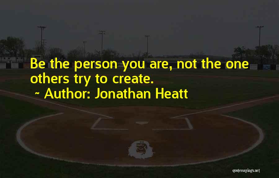 Jonathan Heatt Quotes: Be The Person You Are, Not The One Others Try To Create.