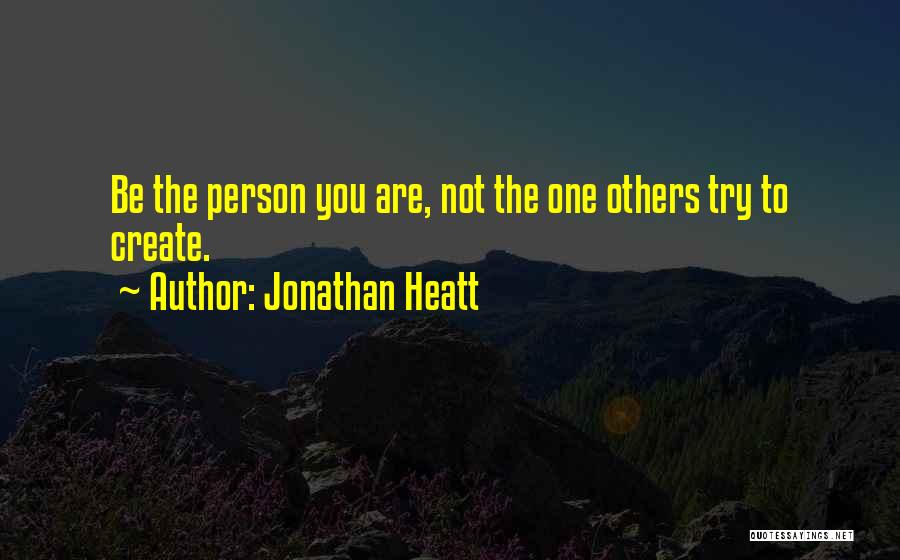 Jonathan Heatt Quotes: Be The Person You Are, Not The One Others Try To Create.