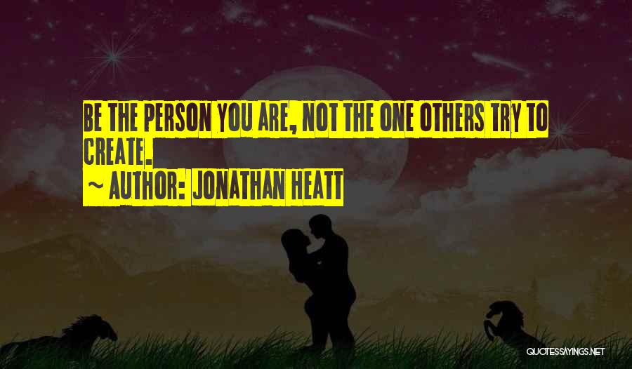 Jonathan Heatt Quotes: Be The Person You Are, Not The One Others Try To Create.