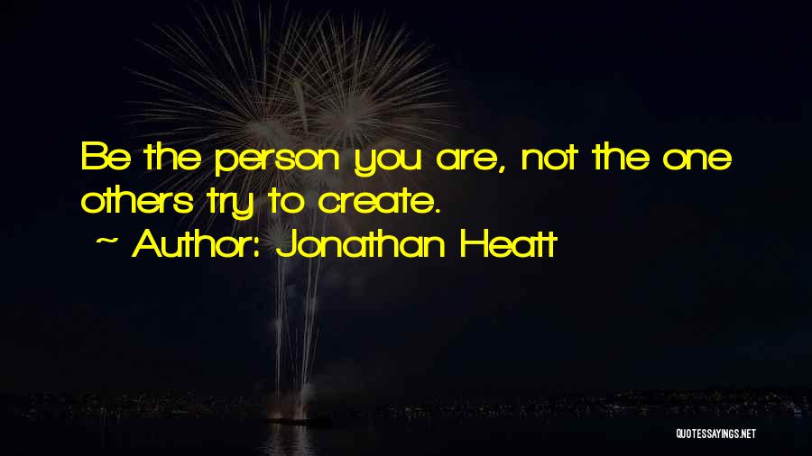 Jonathan Heatt Quotes: Be The Person You Are, Not The One Others Try To Create.