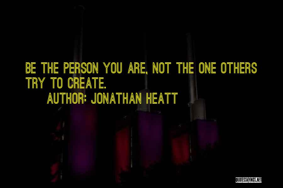Jonathan Heatt Quotes: Be The Person You Are, Not The One Others Try To Create.