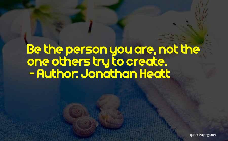 Jonathan Heatt Quotes: Be The Person You Are, Not The One Others Try To Create.
