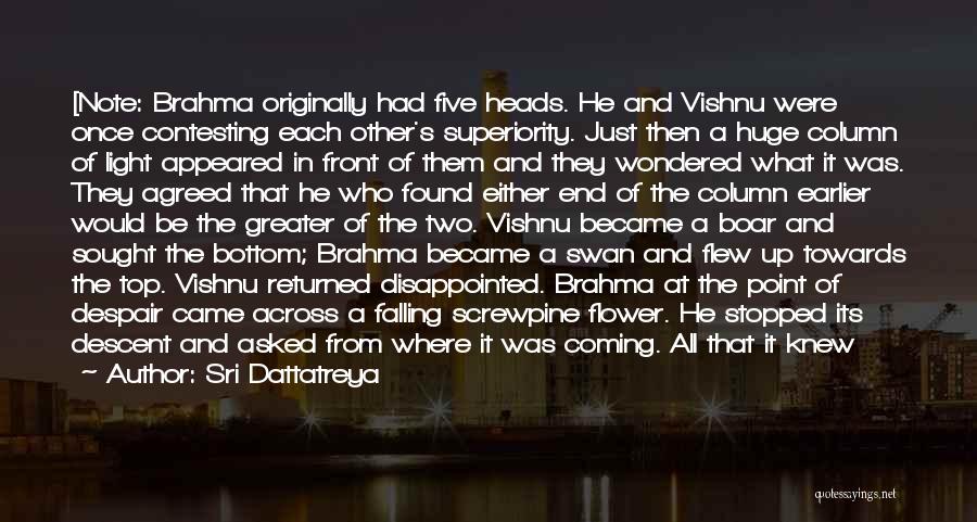 Sri Dattatreya Quotes: [note: Brahma Originally Had Five Heads. He And Vishnu Were Once Contesting Each Other's Superiority. Just Then A Huge Column