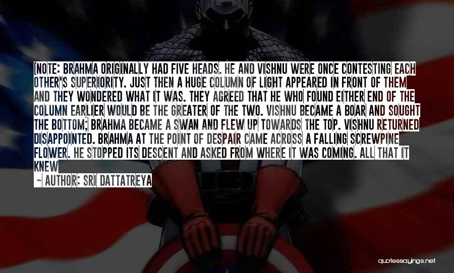 Sri Dattatreya Quotes: [note: Brahma Originally Had Five Heads. He And Vishnu Were Once Contesting Each Other's Superiority. Just Then A Huge Column