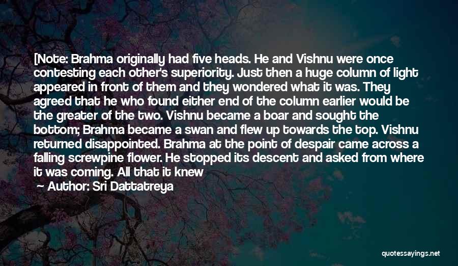 Sri Dattatreya Quotes: [note: Brahma Originally Had Five Heads. He And Vishnu Were Once Contesting Each Other's Superiority. Just Then A Huge Column