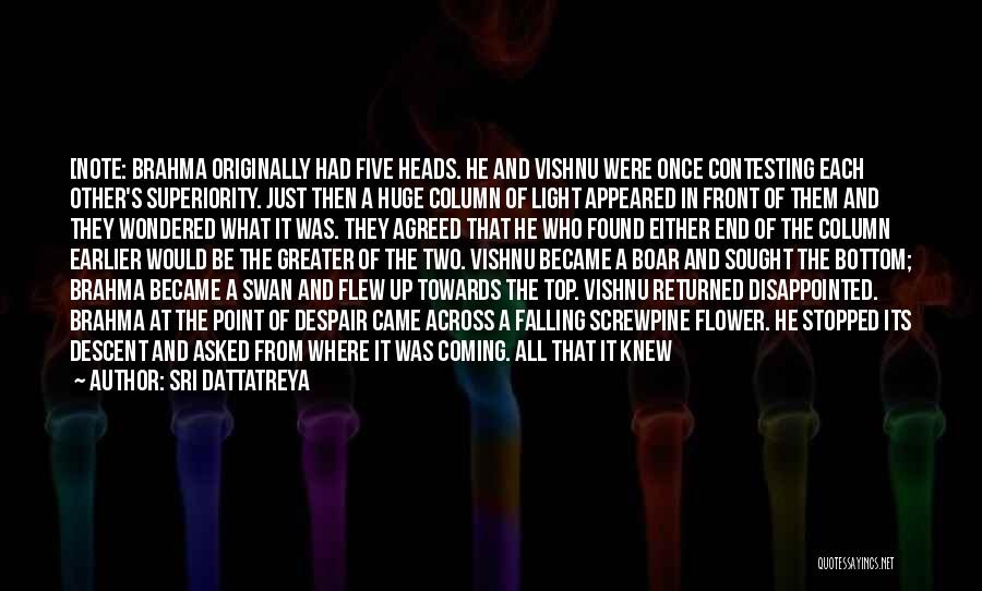 Sri Dattatreya Quotes: [note: Brahma Originally Had Five Heads. He And Vishnu Were Once Contesting Each Other's Superiority. Just Then A Huge Column