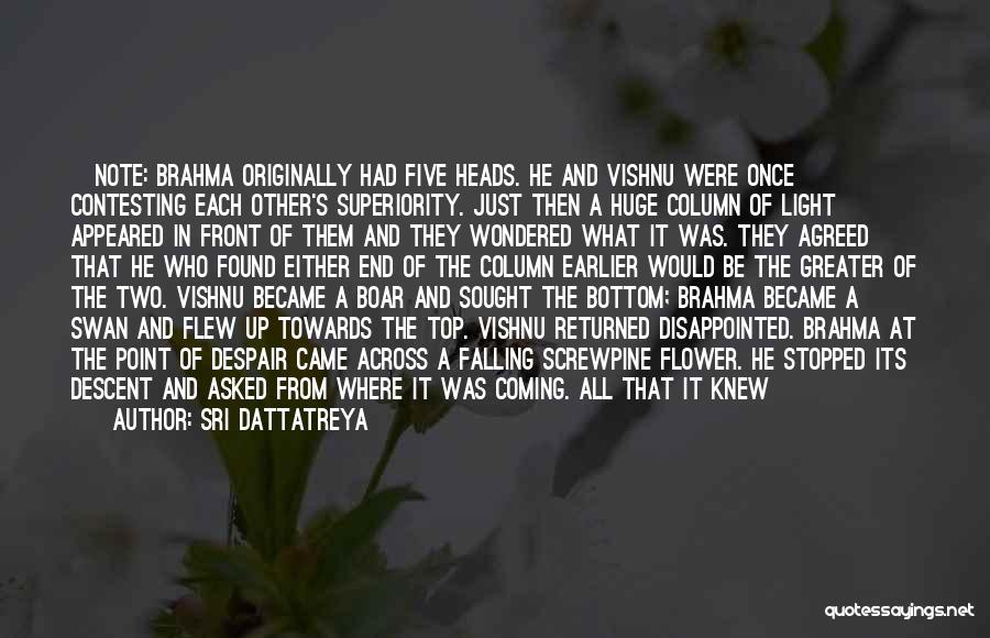 Sri Dattatreya Quotes: [note: Brahma Originally Had Five Heads. He And Vishnu Were Once Contesting Each Other's Superiority. Just Then A Huge Column