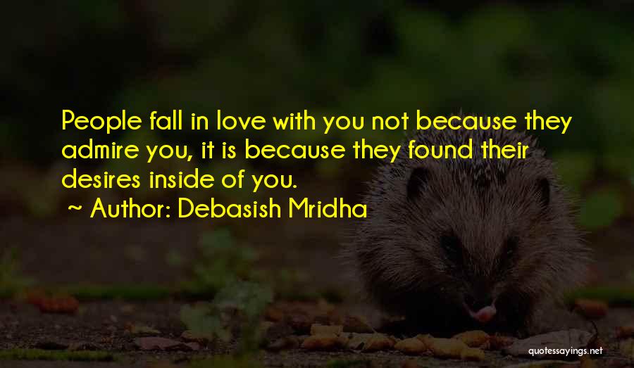 Debasish Mridha Quotes: People Fall In Love With You Not Because They Admire You, It Is Because They Found Their Desires Inside Of