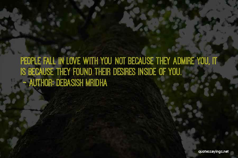 Debasish Mridha Quotes: People Fall In Love With You Not Because They Admire You, It Is Because They Found Their Desires Inside Of