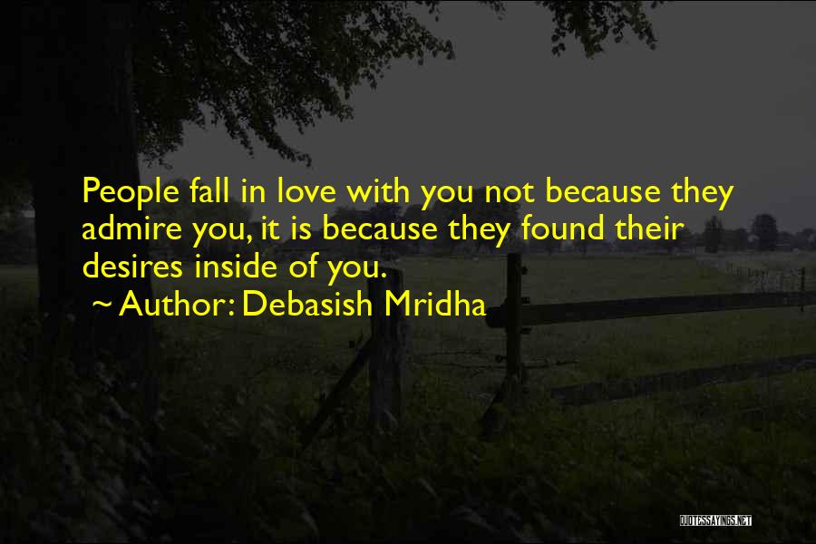 Debasish Mridha Quotes: People Fall In Love With You Not Because They Admire You, It Is Because They Found Their Desires Inside Of