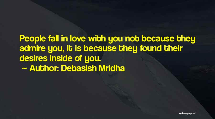 Debasish Mridha Quotes: People Fall In Love With You Not Because They Admire You, It Is Because They Found Their Desires Inside Of