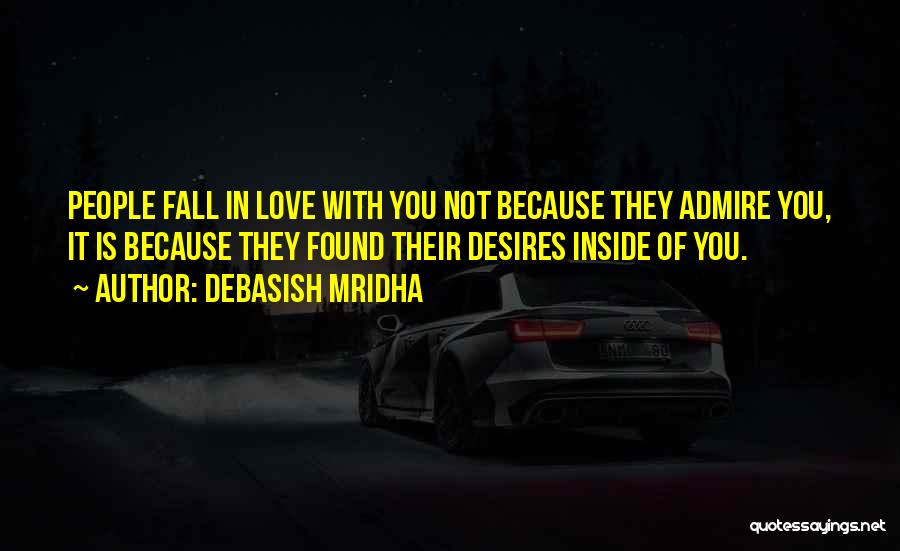 Debasish Mridha Quotes: People Fall In Love With You Not Because They Admire You, It Is Because They Found Their Desires Inside Of