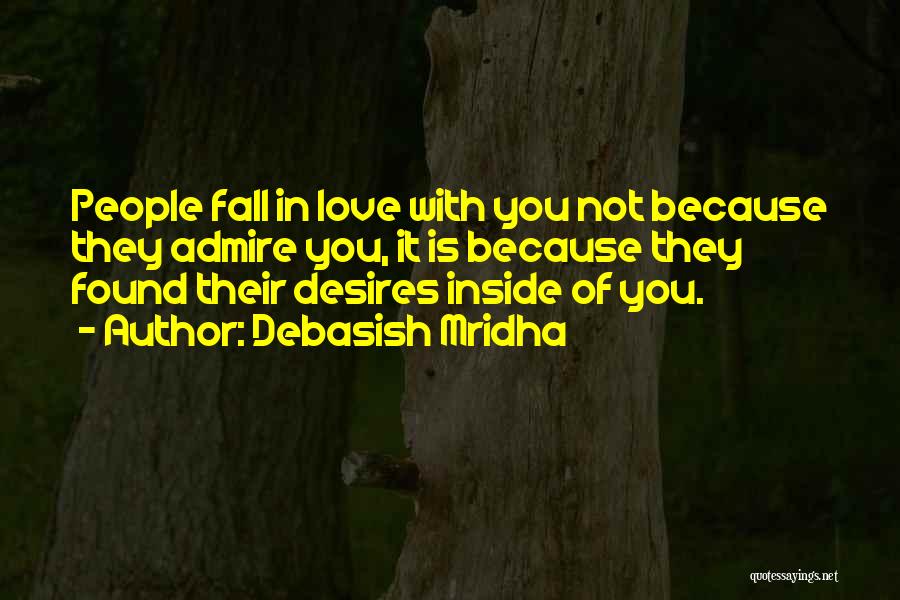 Debasish Mridha Quotes: People Fall In Love With You Not Because They Admire You, It Is Because They Found Their Desires Inside Of