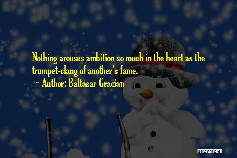Baltasar Gracian Quotes: Nothing Arouses Ambition So Much In The Heart As The Trumpet-clang Of Another's Fame.