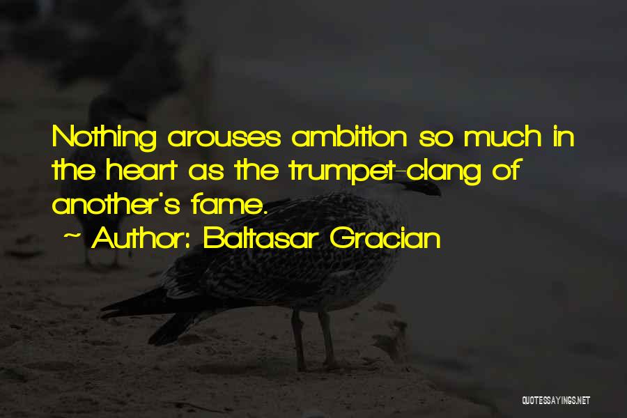 Baltasar Gracian Quotes: Nothing Arouses Ambition So Much In The Heart As The Trumpet-clang Of Another's Fame.