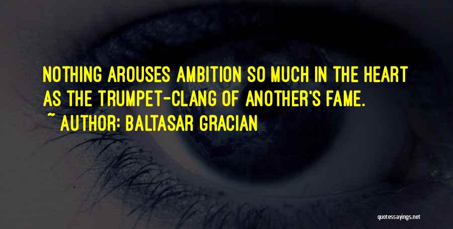 Baltasar Gracian Quotes: Nothing Arouses Ambition So Much In The Heart As The Trumpet-clang Of Another's Fame.