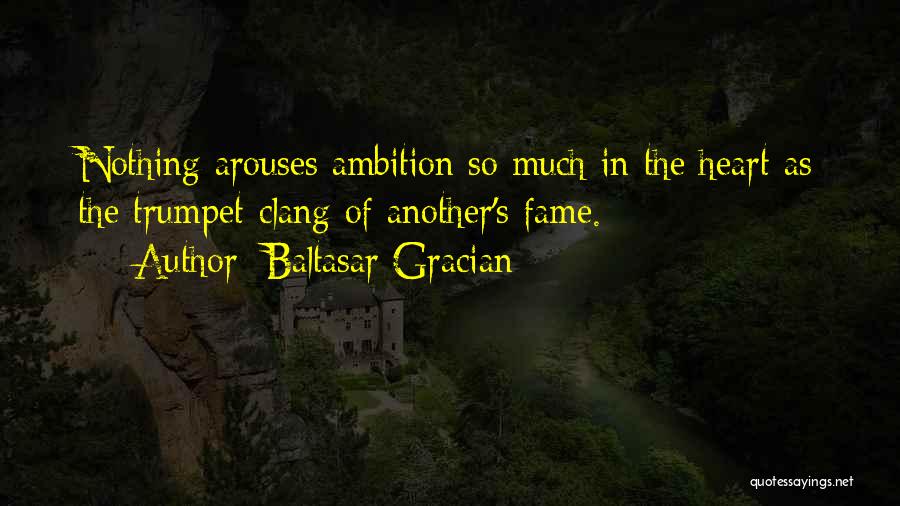 Baltasar Gracian Quotes: Nothing Arouses Ambition So Much In The Heart As The Trumpet-clang Of Another's Fame.