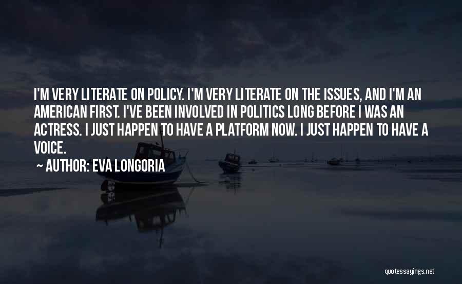 Eva Longoria Quotes: I'm Very Literate On Policy. I'm Very Literate On The Issues, And I'm An American First. I've Been Involved In