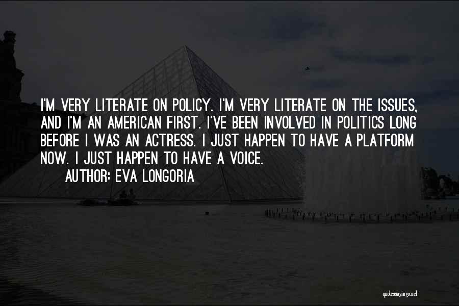 Eva Longoria Quotes: I'm Very Literate On Policy. I'm Very Literate On The Issues, And I'm An American First. I've Been Involved In