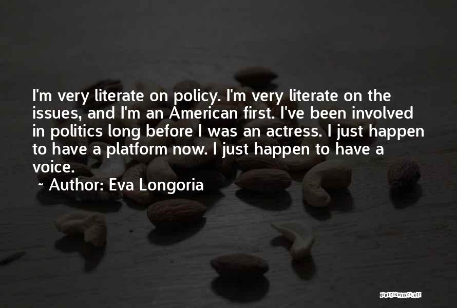 Eva Longoria Quotes: I'm Very Literate On Policy. I'm Very Literate On The Issues, And I'm An American First. I've Been Involved In