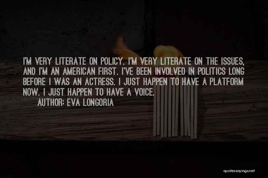 Eva Longoria Quotes: I'm Very Literate On Policy. I'm Very Literate On The Issues, And I'm An American First. I've Been Involved In