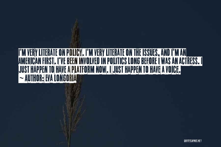 Eva Longoria Quotes: I'm Very Literate On Policy. I'm Very Literate On The Issues, And I'm An American First. I've Been Involved In
