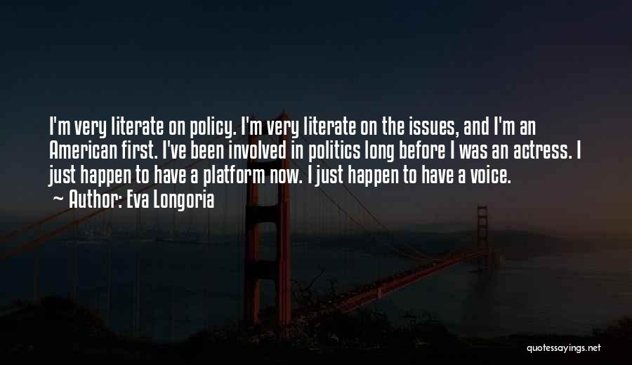 Eva Longoria Quotes: I'm Very Literate On Policy. I'm Very Literate On The Issues, And I'm An American First. I've Been Involved In