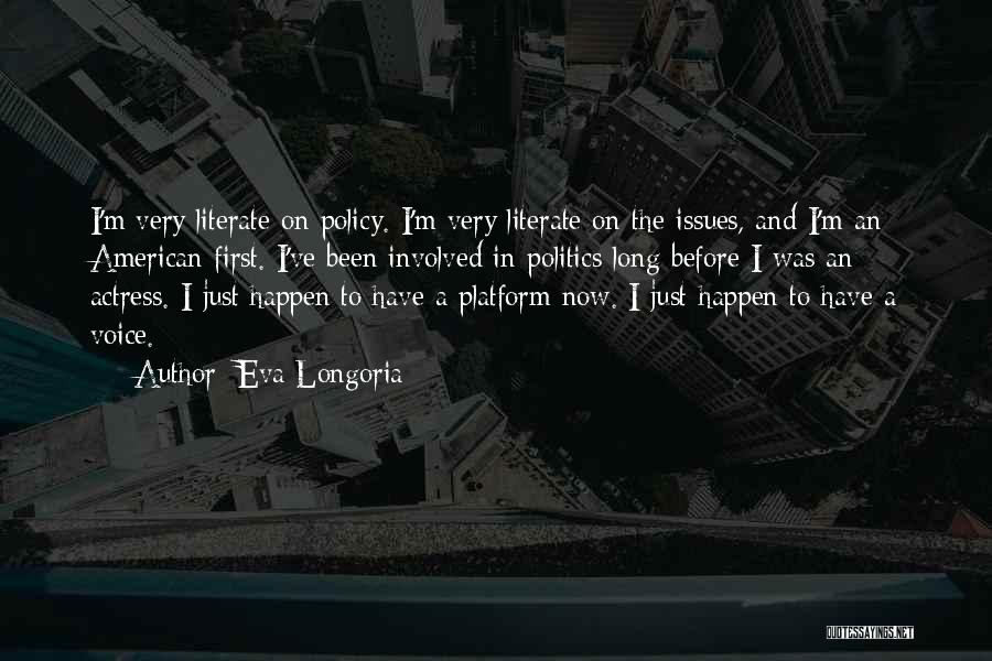 Eva Longoria Quotes: I'm Very Literate On Policy. I'm Very Literate On The Issues, And I'm An American First. I've Been Involved In